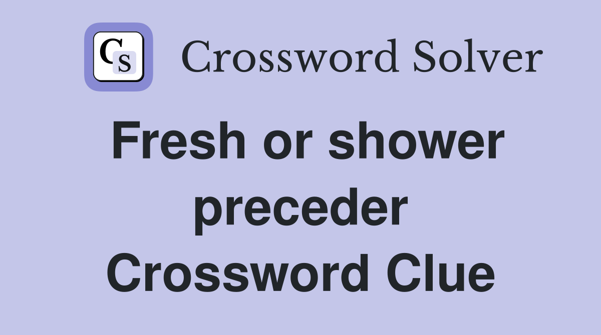 Fresh or shower preceder Crossword Clue