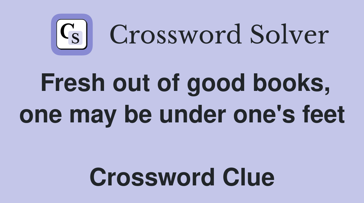 Fresh out of good books, one may be under one's feet  Crossword Clue