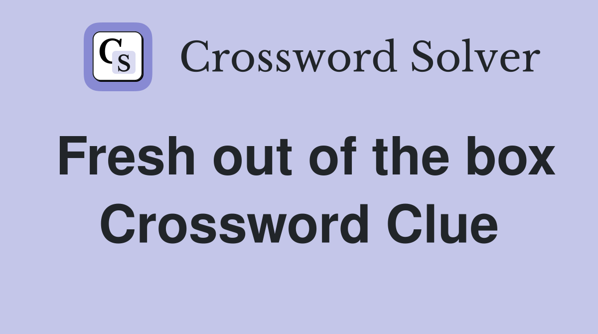 Fresh out of the box Crossword Clue