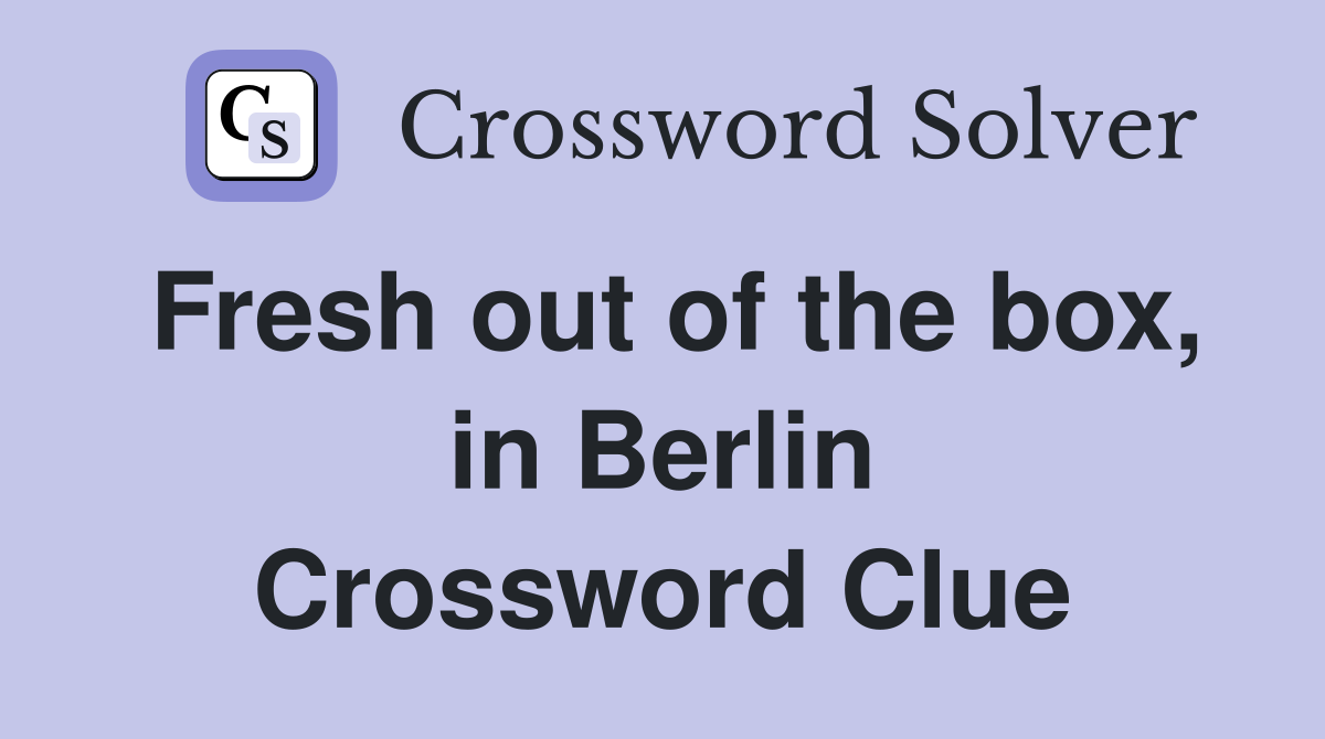 Fresh out of the box, in Berlin Crossword Clue