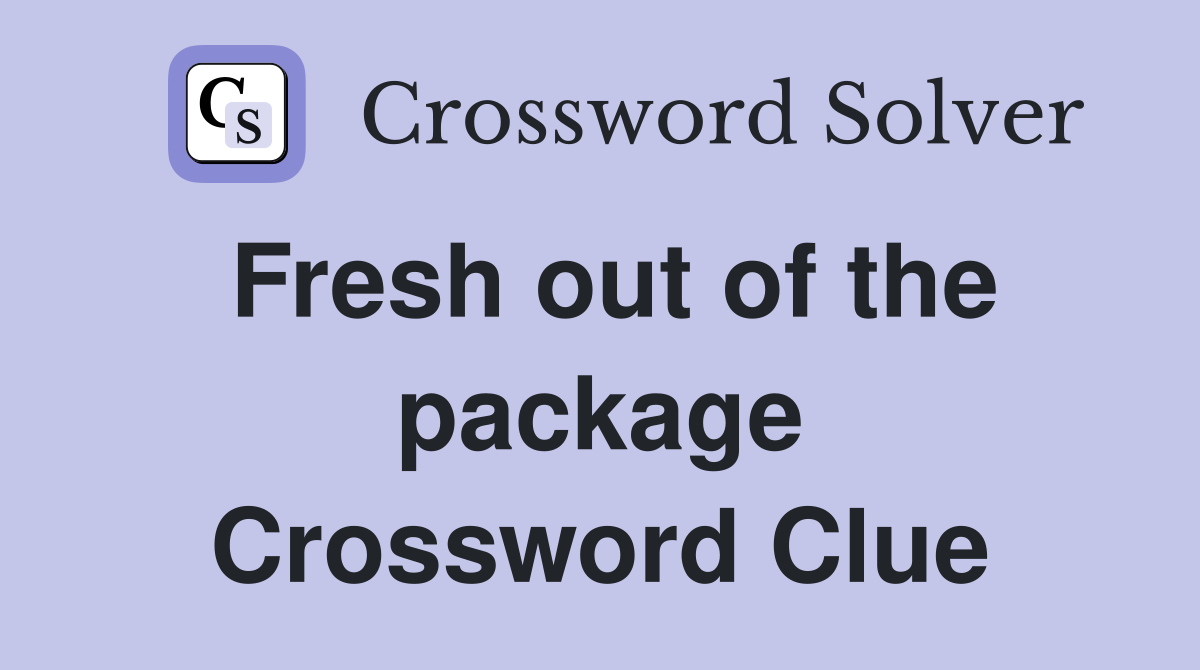 Fresh out of the package Crossword Clue