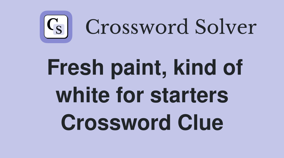 Fresh paint, kind of white for starters Crossword Clue