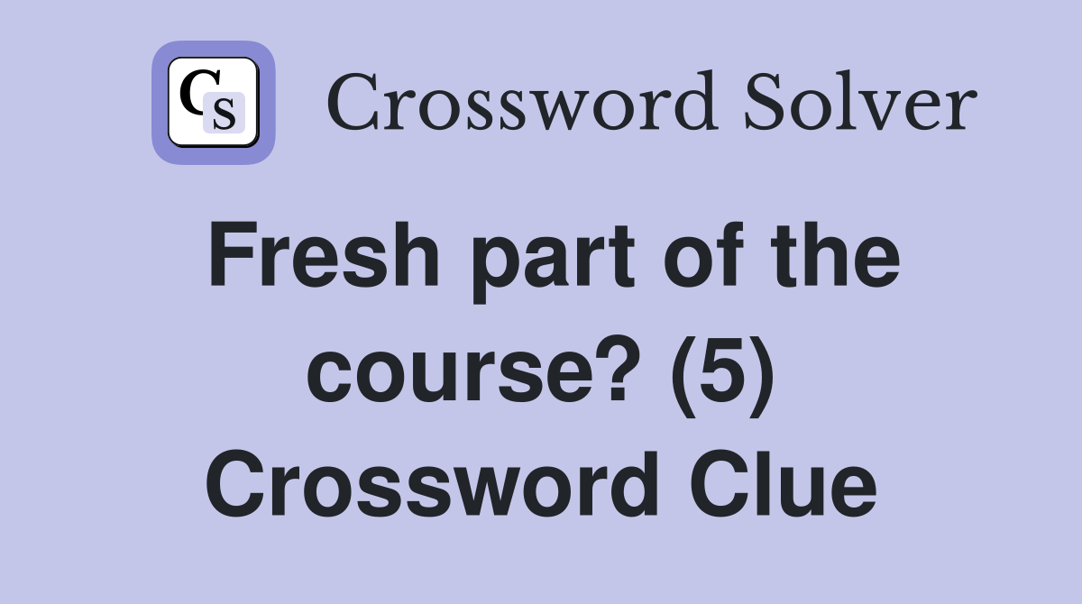 Fresh part of the course? (5) Crossword Clue