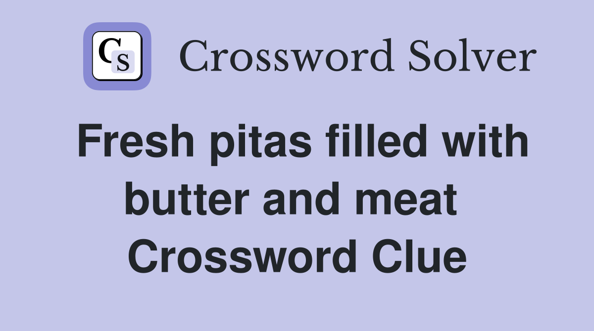 Fresh pitas filled with butter and meat  Crossword Clue