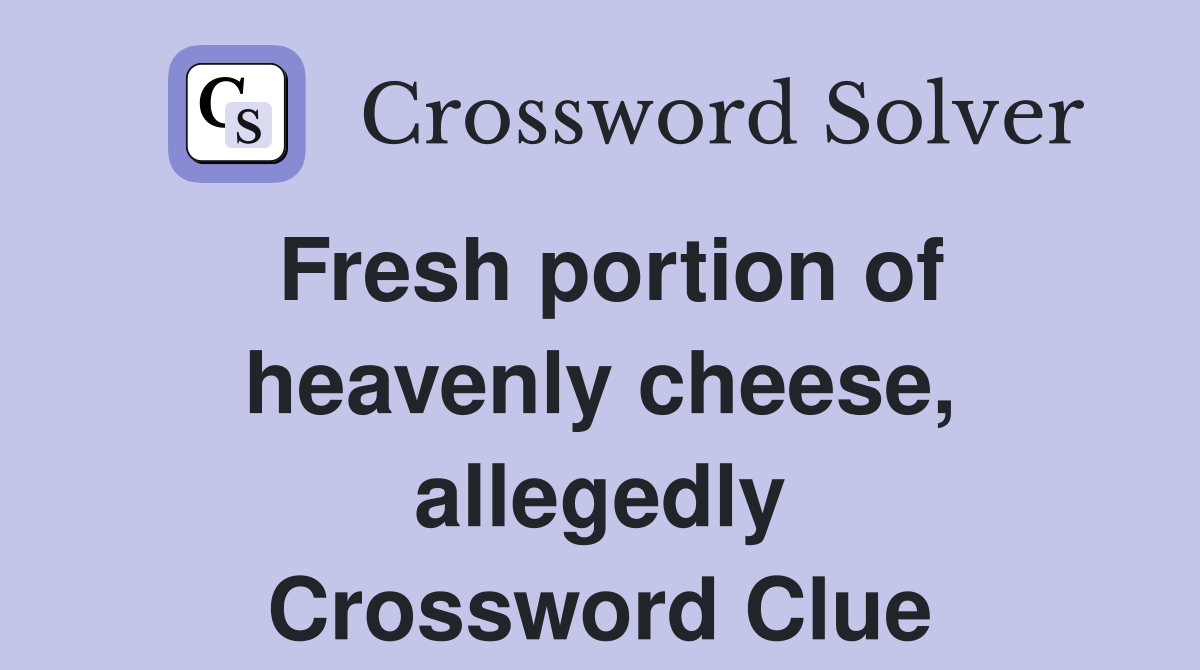 Fresh portion of heavenly cheese, allegedly Crossword Clue