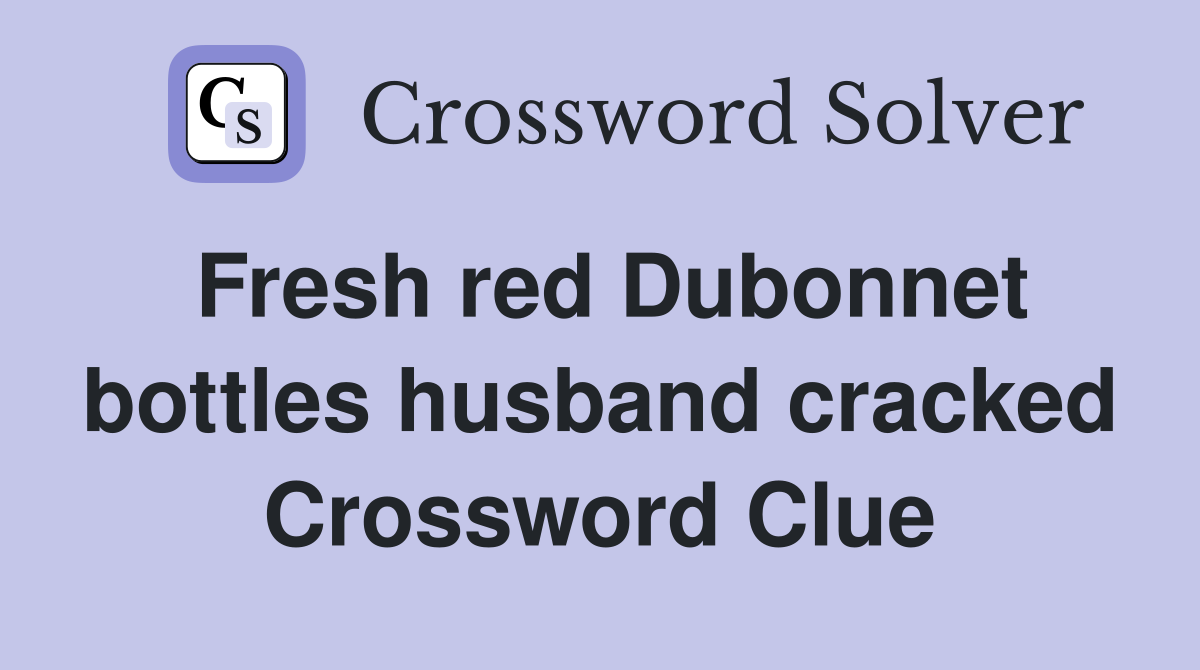 Fresh red Dubonnet bottles husband cracked Crossword Clue