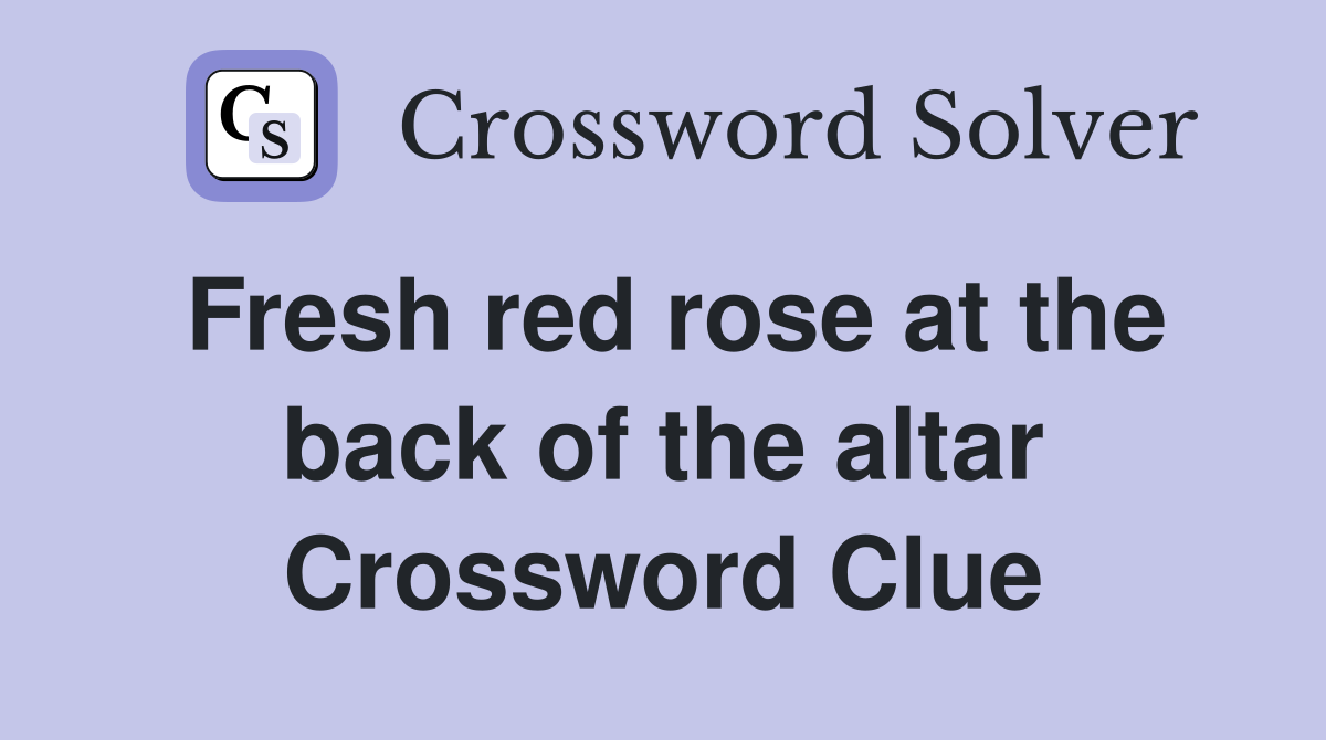 Fresh red rose at the back of the altar Crossword Clue