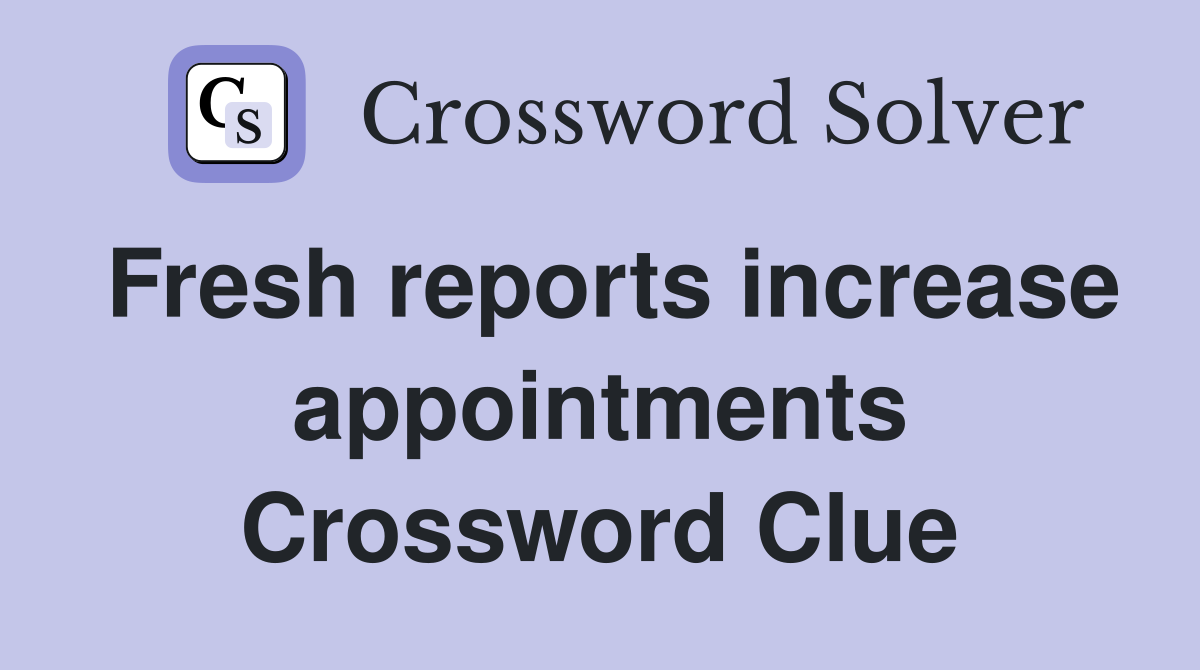 Fresh reports increase appointments Crossword Clue