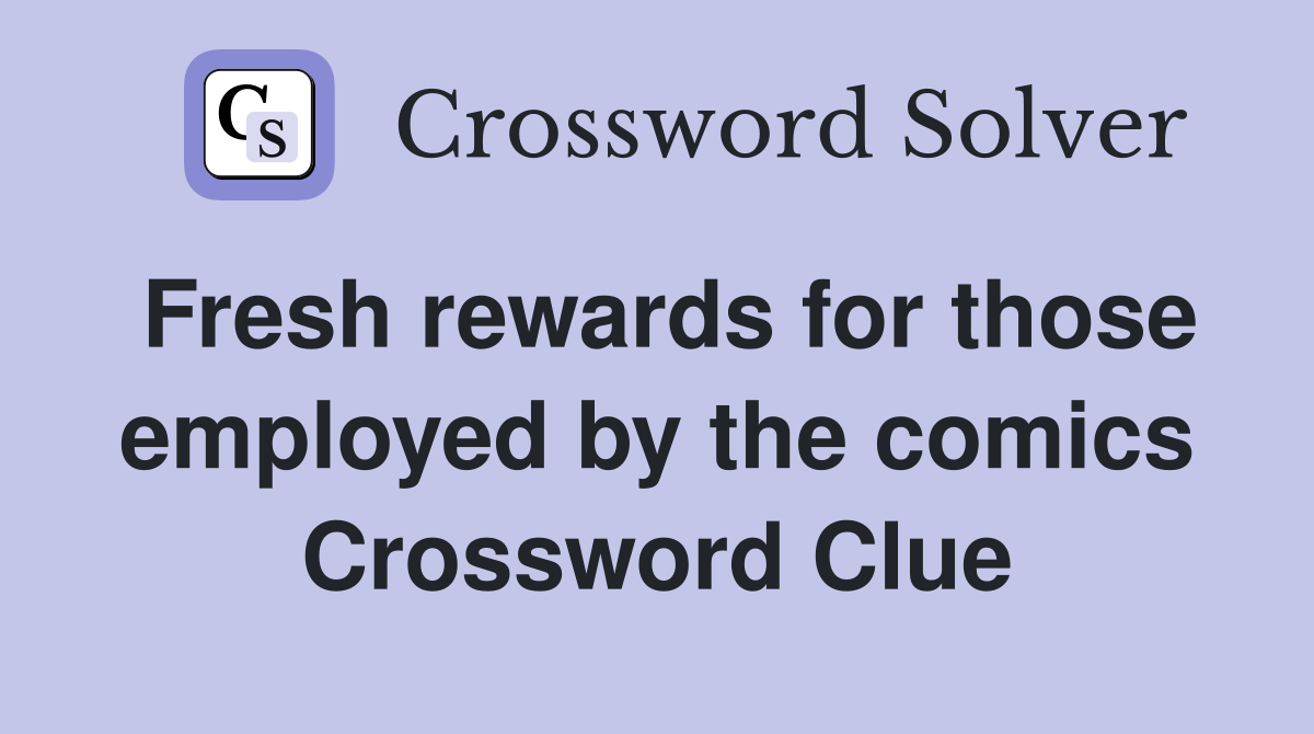 Fresh rewards for those employed by the comics Crossword Clue