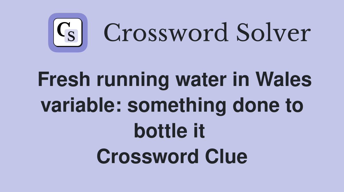Fresh running water in Wales variable: something done to bottle it  Crossword Clue