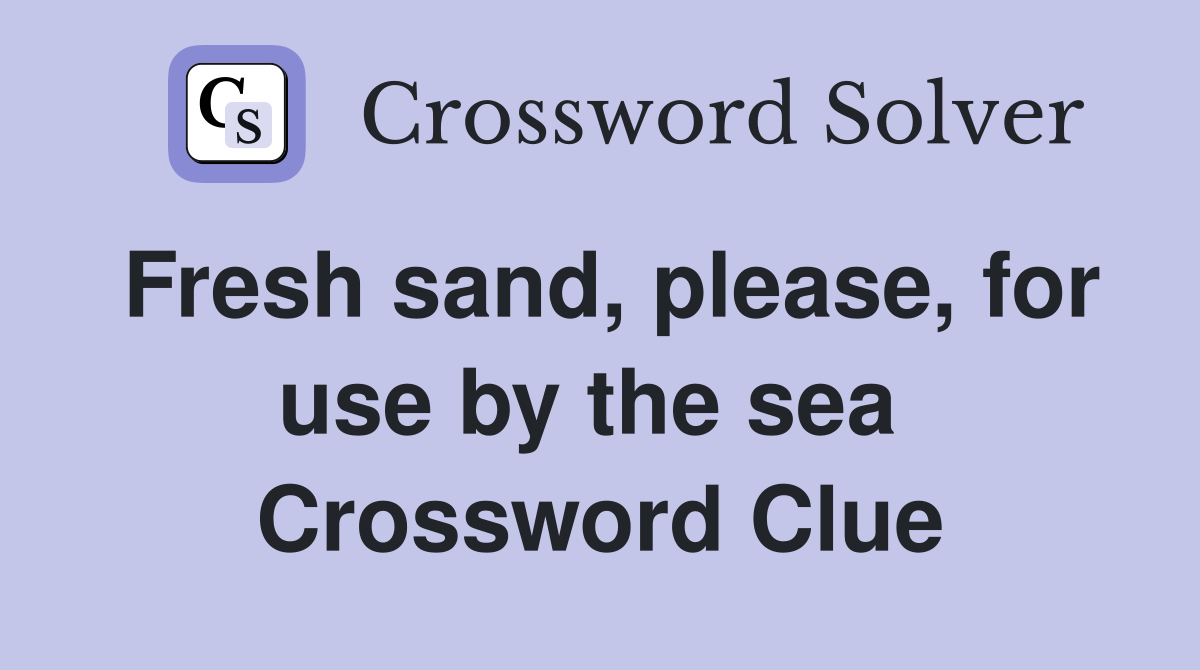 Fresh sand, please, for use by the sea  Crossword Clue