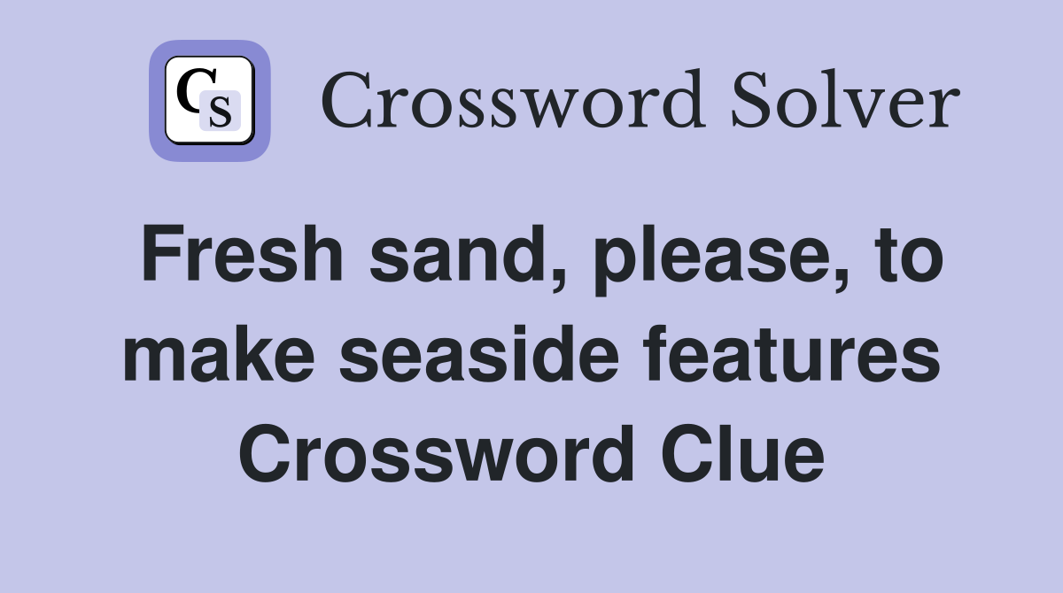 Fresh sand, please, to make seaside features Crossword Clue