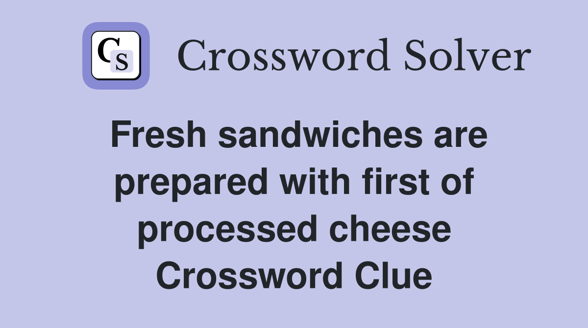 Fresh sandwiches are prepared with first of processed cheese Crossword Clue
