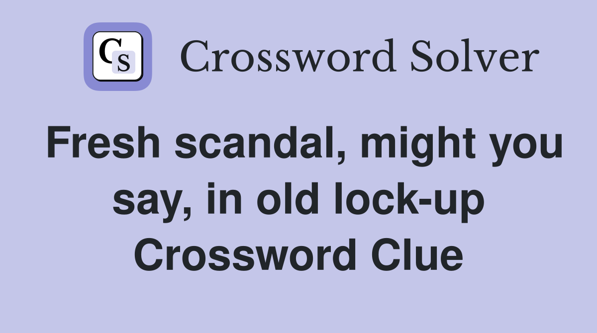 Fresh scandal, might you say, in old lock-up Crossword Clue