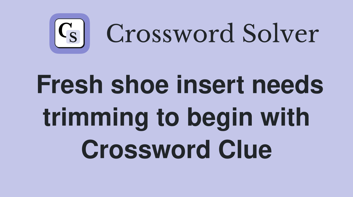 Fresh shoe insert needs trimming to begin with Crossword Clue