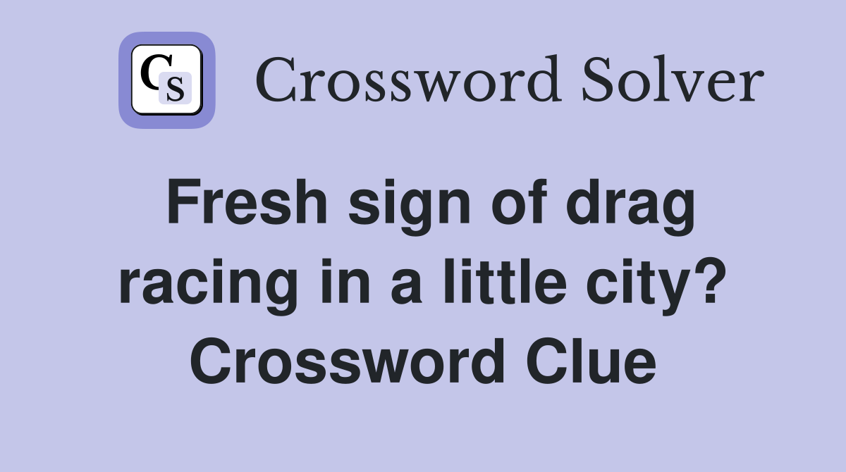 Fresh sign of drag racing in a little city? Crossword Clue