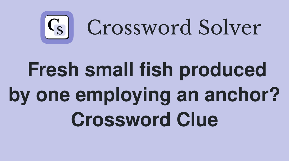 Fresh small fish produced by one employing an anchor? Crossword Clue