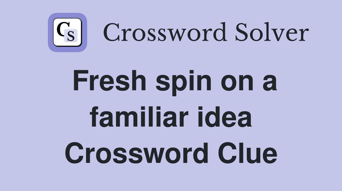 Fresh spin on a familiar idea Crossword Clue