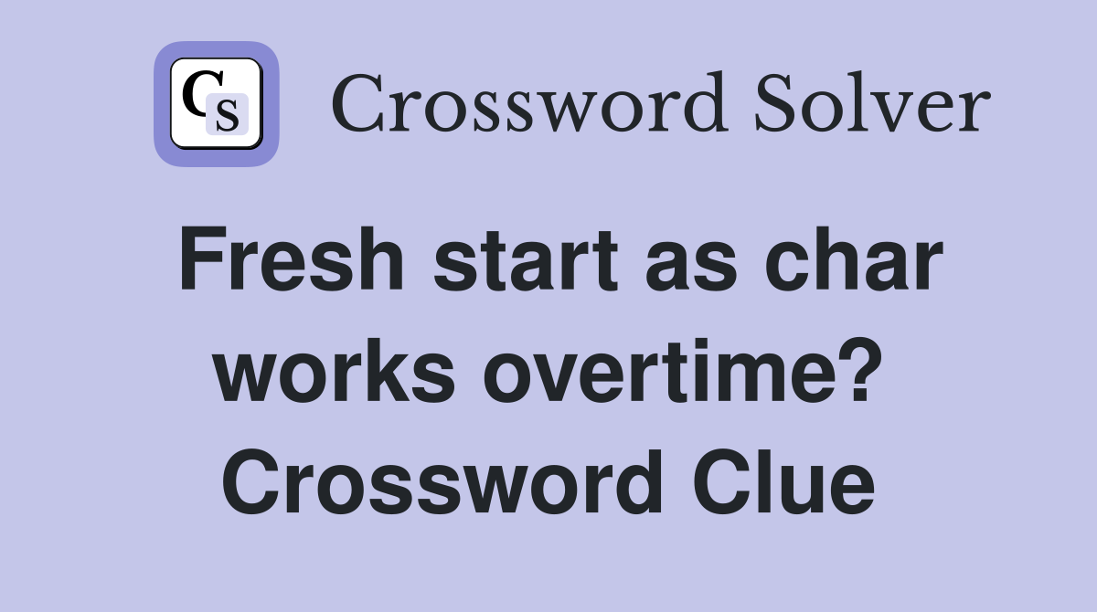 Fresh start as char works overtime? Crossword Clue