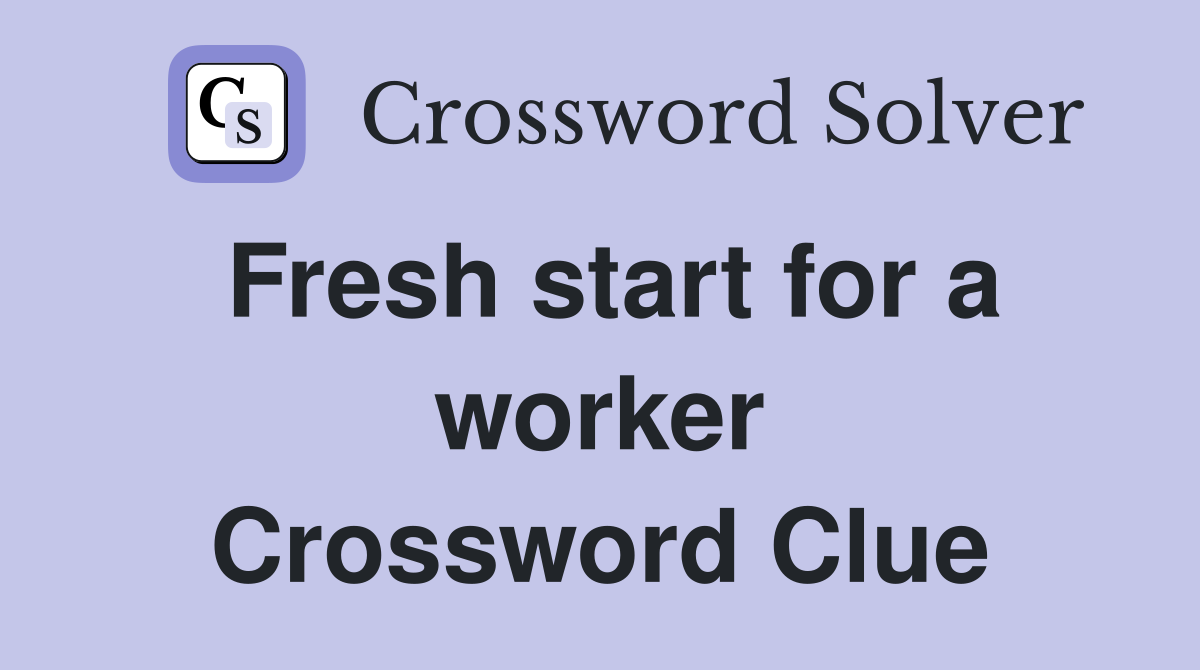 Fresh start for a worker Crossword Clue