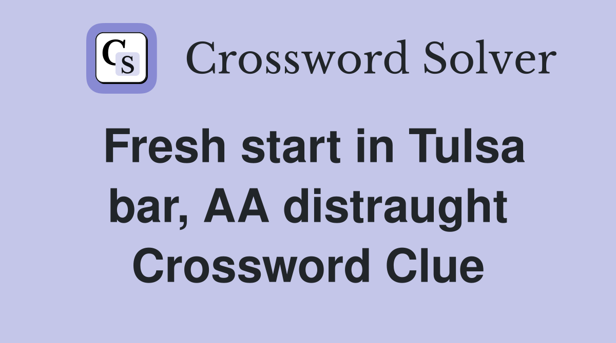 Fresh start in Tulsa bar, AA distraught Crossword Clue
