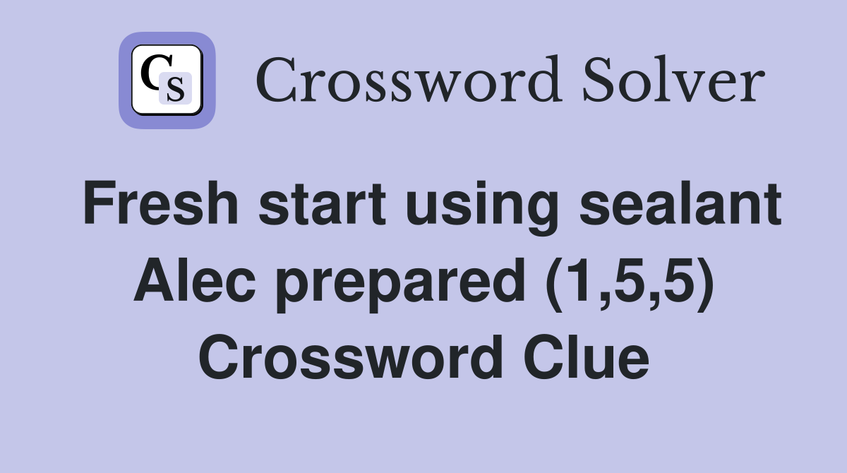 Fresh start using sealant Alec prepared (1,5,5) Crossword Clue