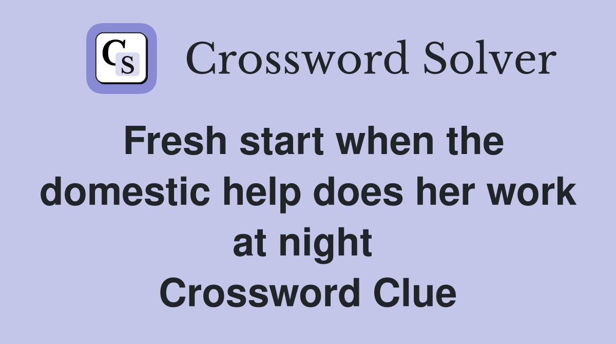Fresh start when the domestic help does her work at night  Crossword Clue