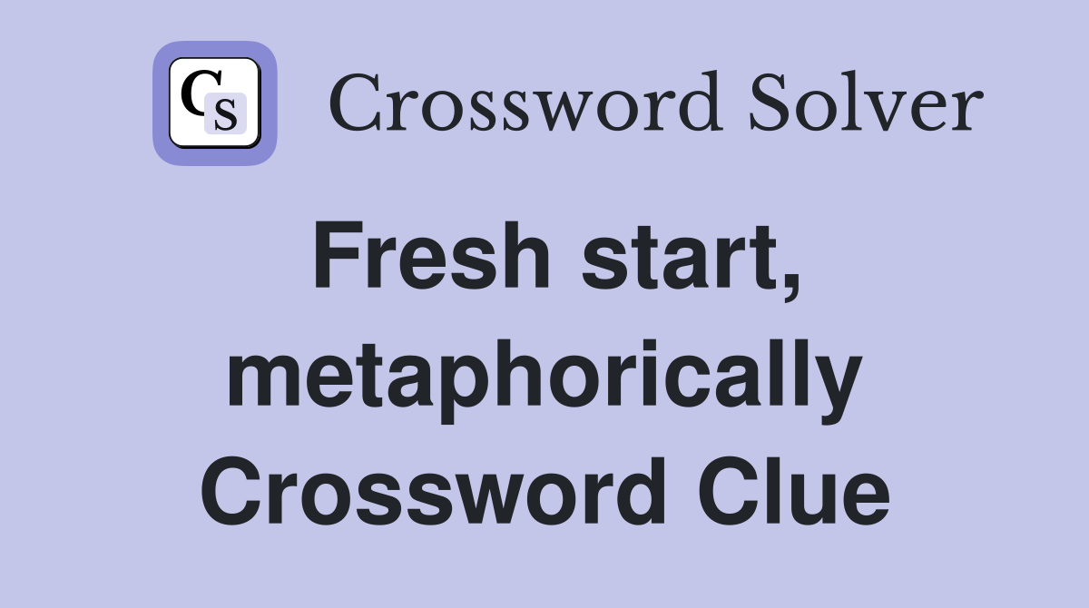 Fresh start, metaphorically Crossword Clue