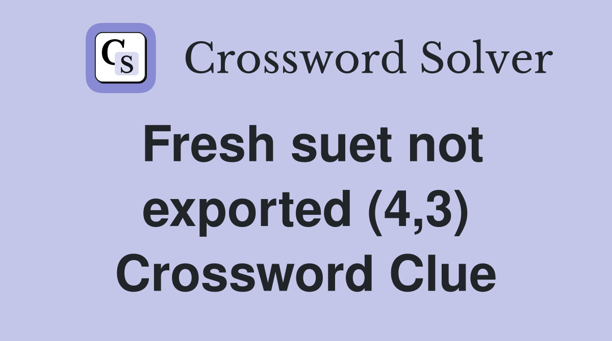 Fresh suet not exported (4,3) Crossword Clue