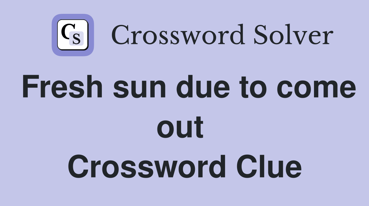 Fresh sun due to come out  Crossword Clue