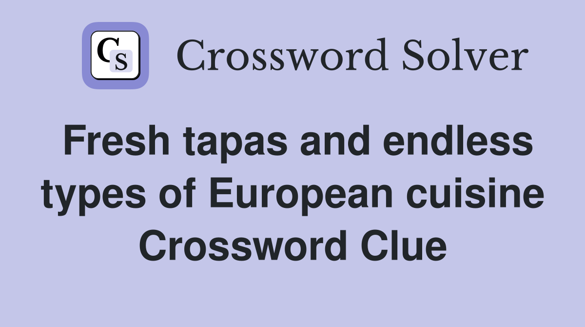 Fresh tapas and endless types of European cuisine Crossword Clue