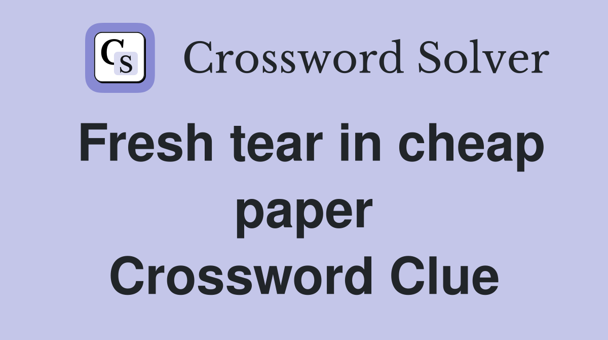 Fresh tear in cheap paper Crossword Clue