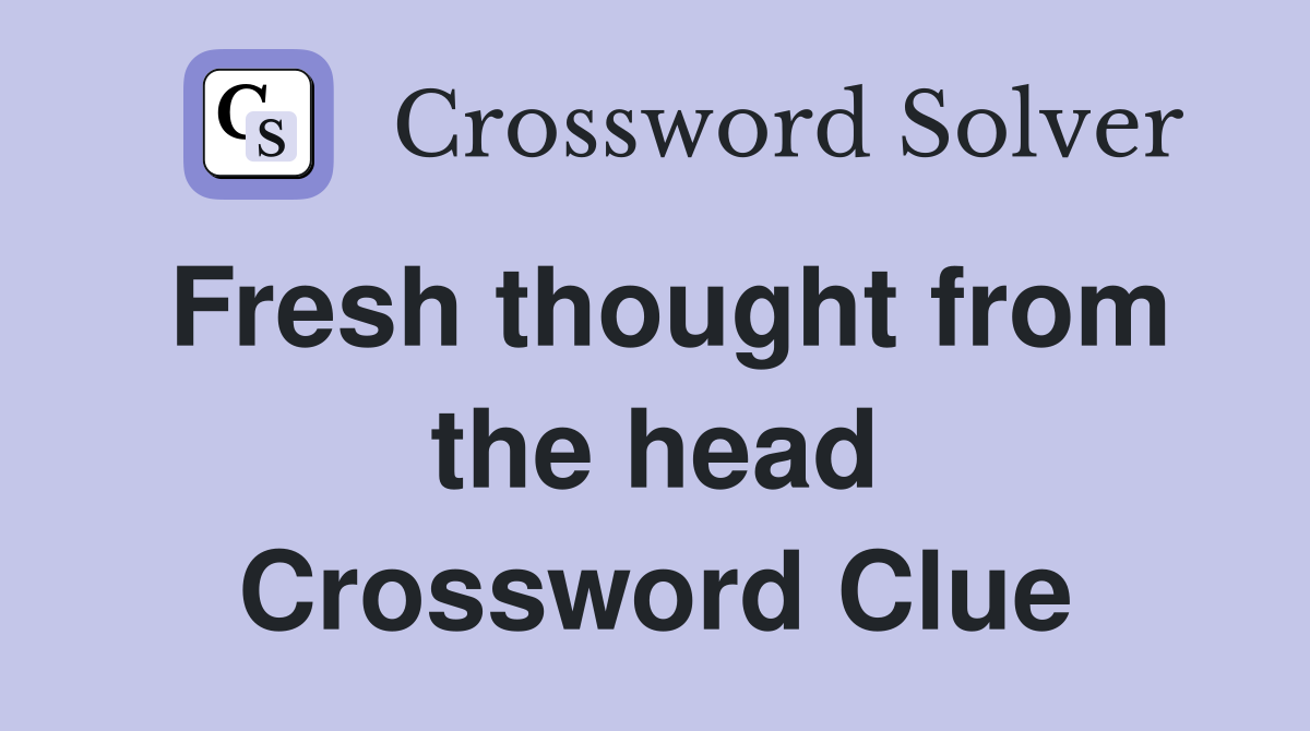 Fresh thought from the head Crossword Clue