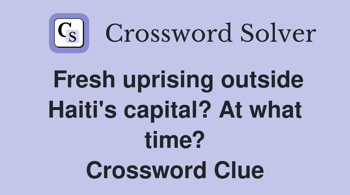 Fresh uprising outside Haiti's capital? At what time? Crossword Clue