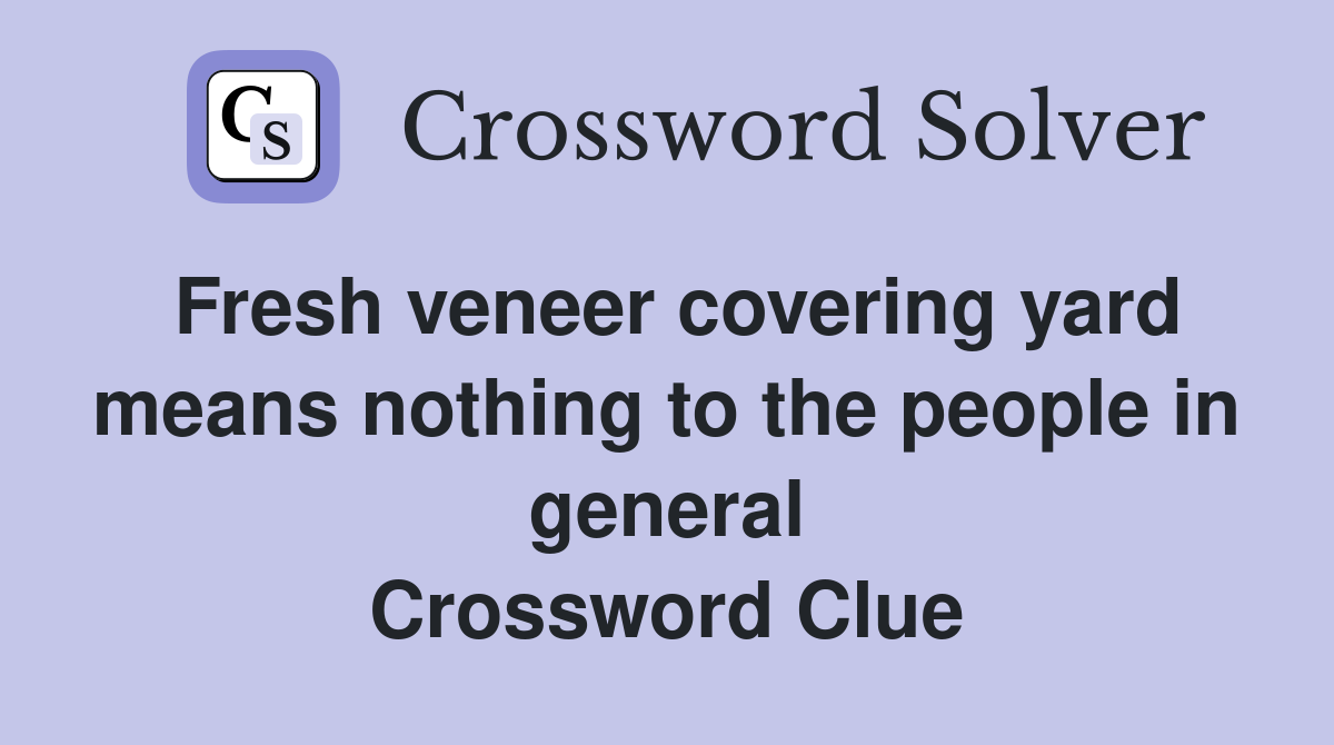 Fresh veneer covering yard means nothing to the people in general Crossword Clue