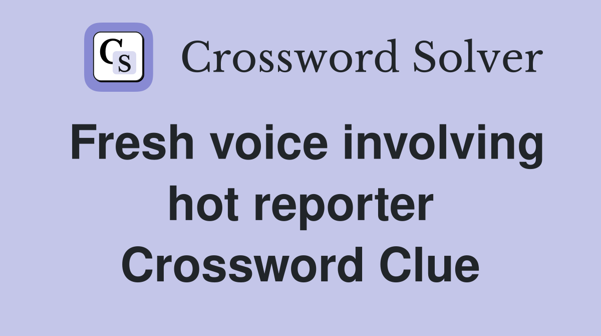 Fresh voice involving hot reporter Crossword Clue