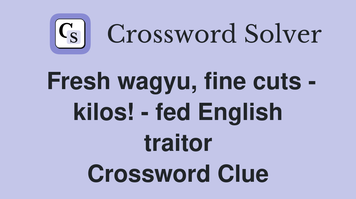 Fresh wagyu, fine cuts - kilos! - fed English traitor Crossword Clue