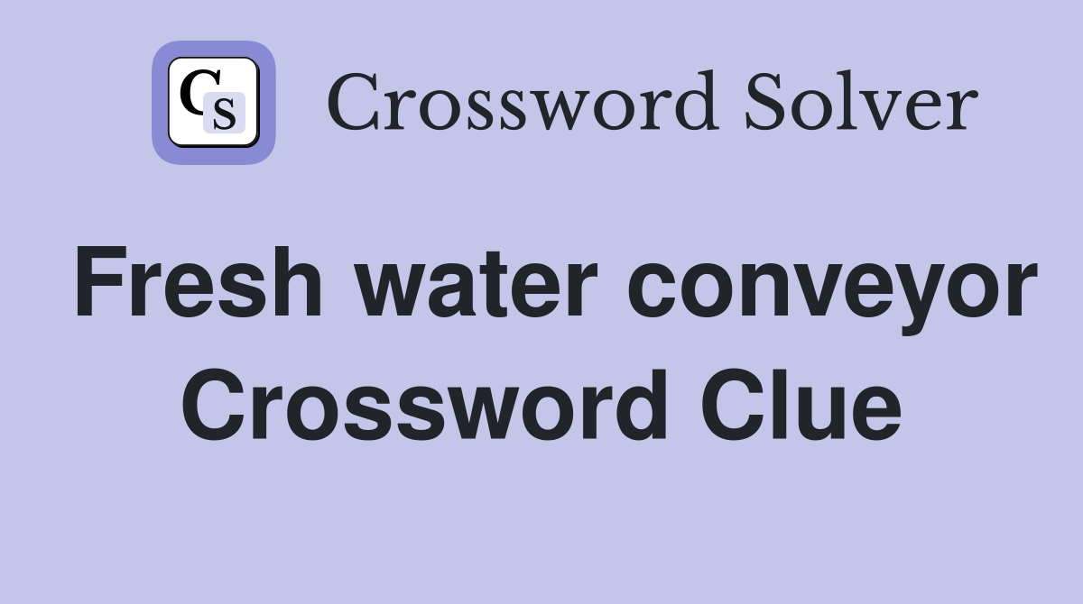 Fresh water conveyor Crossword Clue