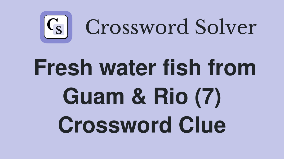 Fresh water fish from Guam & Rio (7) Crossword Clue