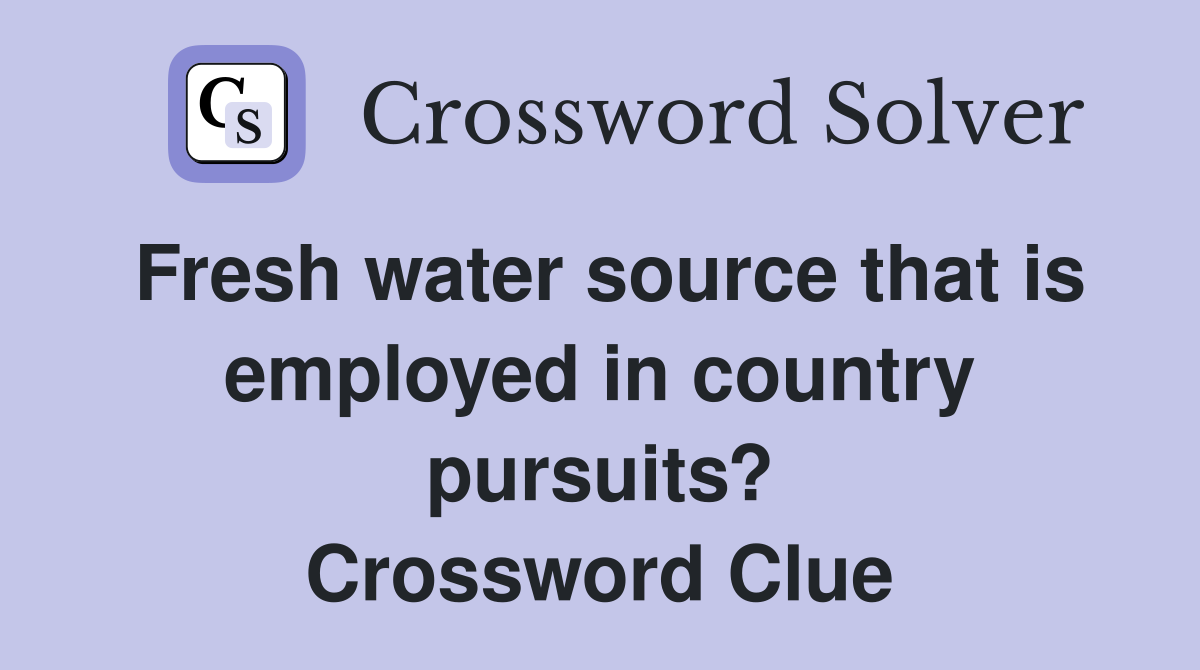 Fresh water source that is employed in country pursuits? Crossword Clue
