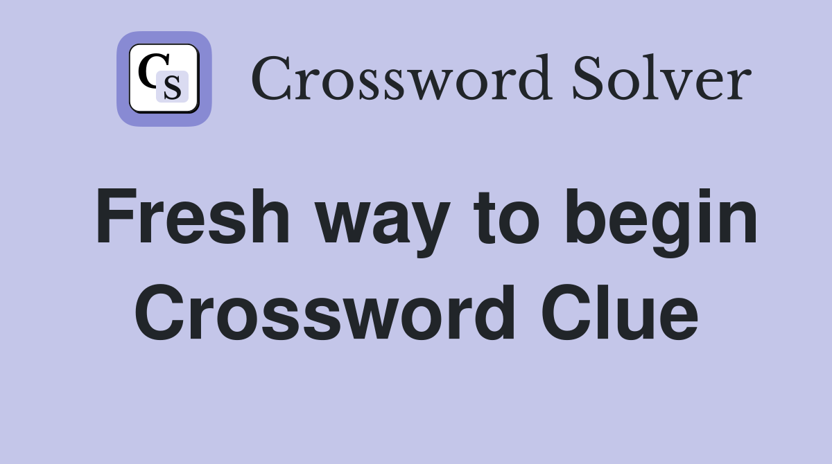 Fresh way to begin Crossword Clue