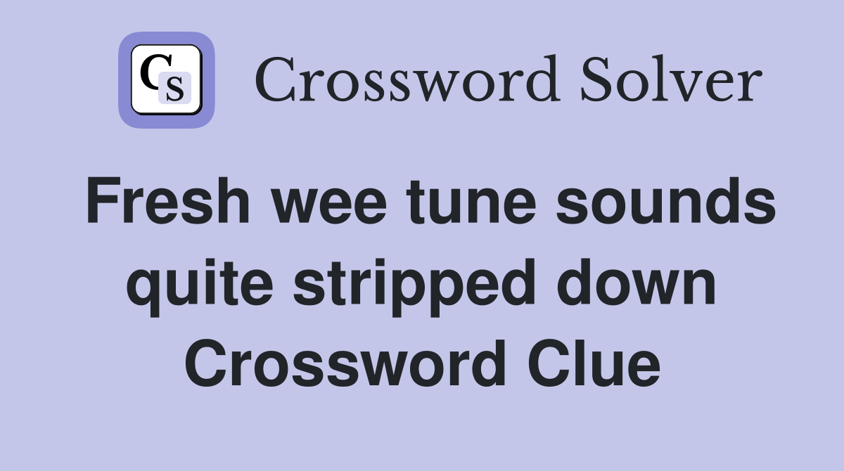 Fresh wee tune sounds quite stripped down Crossword Clue