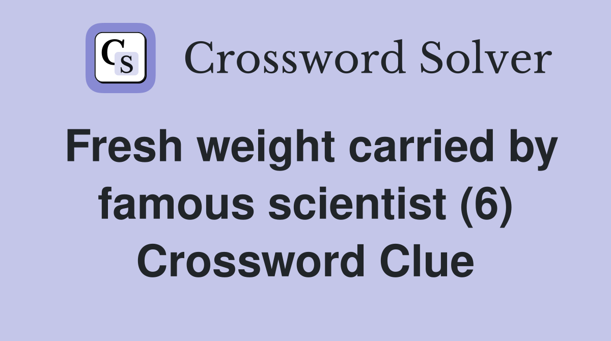 Fresh weight carried by famous scientist (6) Crossword Clue
