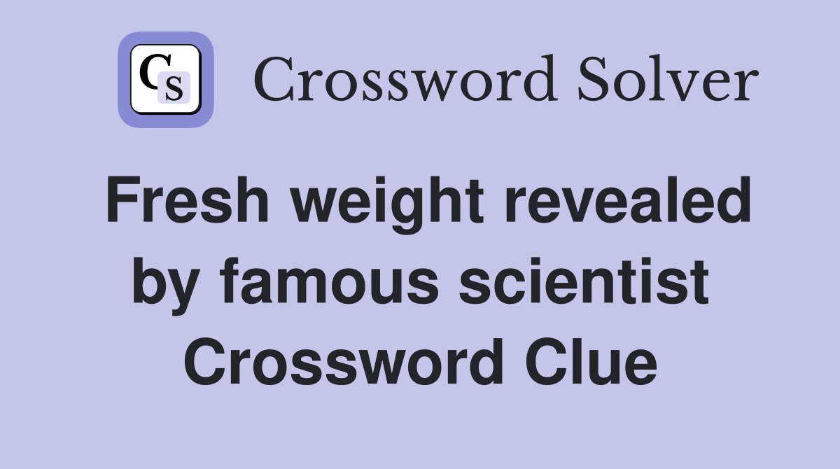 Fresh weight revealed by famous scientist Crossword Clue