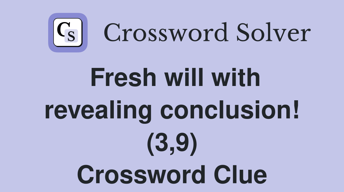 Fresh will with revealing conclusion! (3,9) Crossword Clue