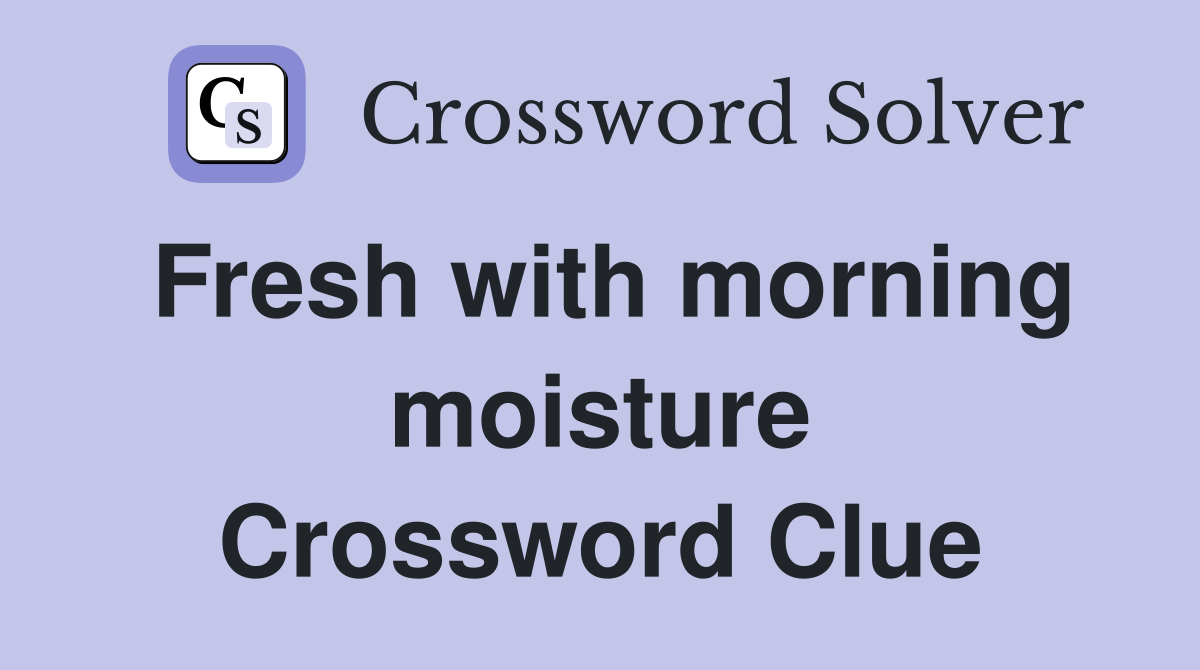 Fresh with morning moisture Crossword Clue
