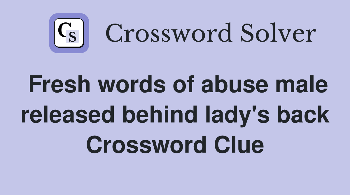 Fresh words of abuse male released behind lady's back Crossword Clue