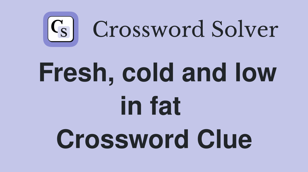 Fresh, cold and low in fat  Crossword Clue