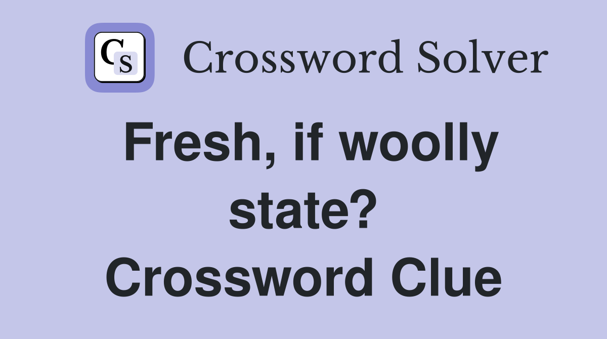 Fresh, if woolly state? Crossword Clue