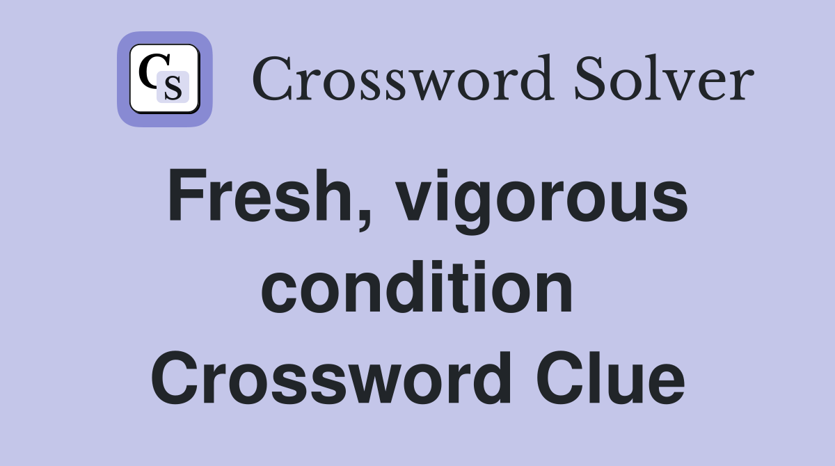 Fresh, vigorous condition Crossword Clue